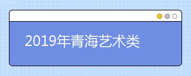 2019年青海艺术类志愿填报时间安排