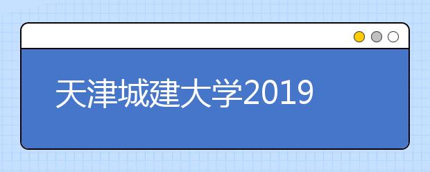 天津城建大学2019年美术类本科专业录取查询