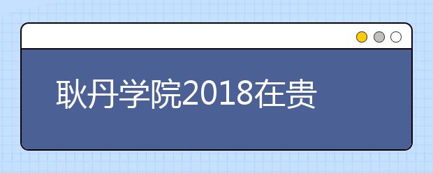 耿丹学院2018在贵州艺术类征集志愿录取名单