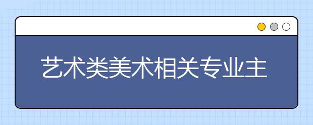 艺术类美术相关专业主要方向大汇总