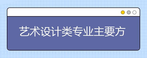 艺术设计类专业主要方向汇总