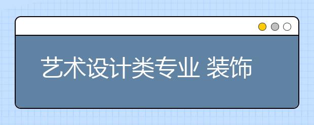 艺术设计类专业 装饰艺术设计专业