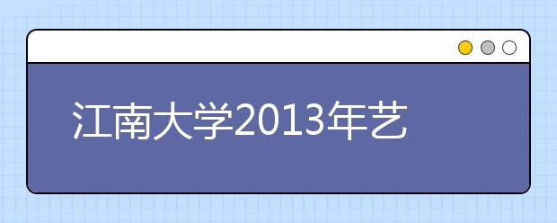 江南大学2013年艺术类招生专业介绍