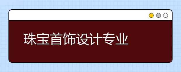 珠宝首饰设计专业