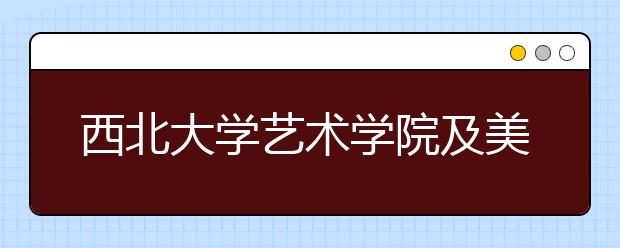 西北大学艺术学院及美术设计专业介绍