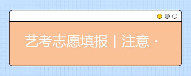 艺考志愿填报丨注意・填报志愿后这几件事情非常重要