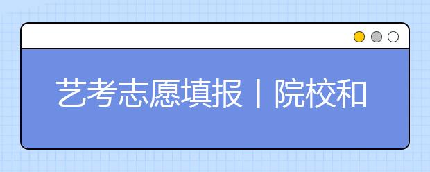 艺考志愿填报丨院校和专业那个更重要