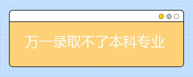 万一录取不了本科专业，美术生该选择怎样的专科院校呢？