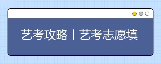 艺考攻略丨艺考志愿填报三步法