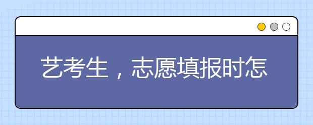 艺考生，志愿填报时怎么选最优院校？