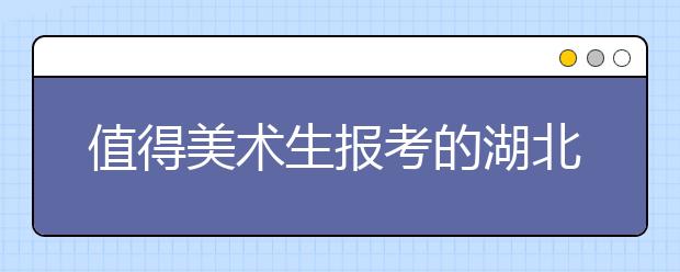 值得美术生报考的湖北7所211院校