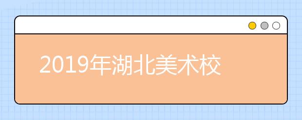 2019年湖北美术校考指南