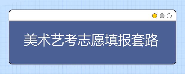 美术艺考志愿填报套路