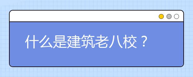 什么是建筑老八校？