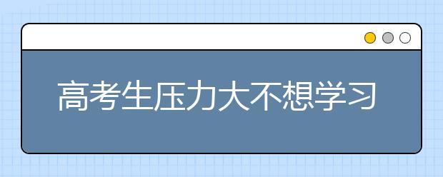 高考生压力大不想学习的五个方法