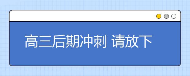 高三后期冲刺 请放下分数和位次