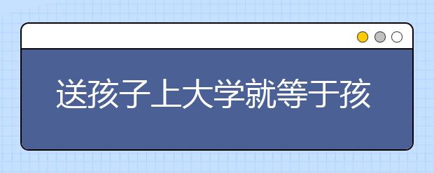 送孩子上大学就等于孩子不独立吗