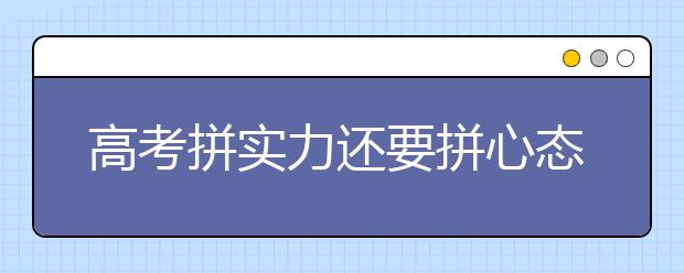 高考拼实力还要拼心态 海南心理老师教你如何提分