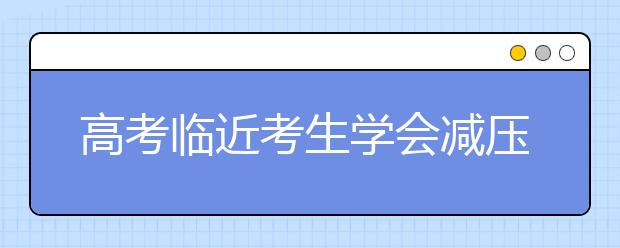 高考临近考生学会减压 淡化对高考的各种预期