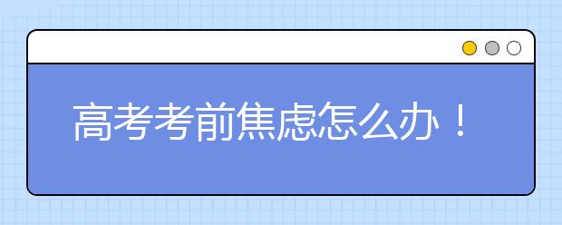 高考考前焦虑怎么办！心理学专家为广大考生家长支招