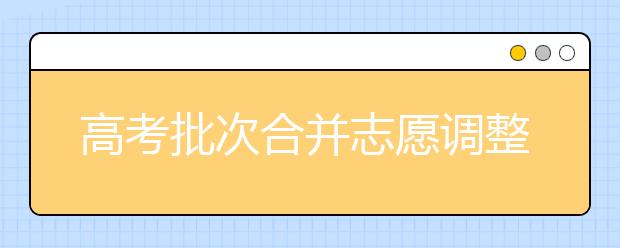 高考批次合并志愿调整后 哪些院校分数线可能会涨