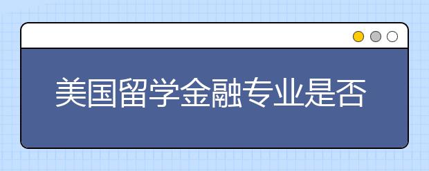 美国留学金融专业是否适合留学