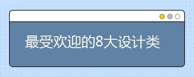 最受欢迎的8大设计类专业，就业前景如何？