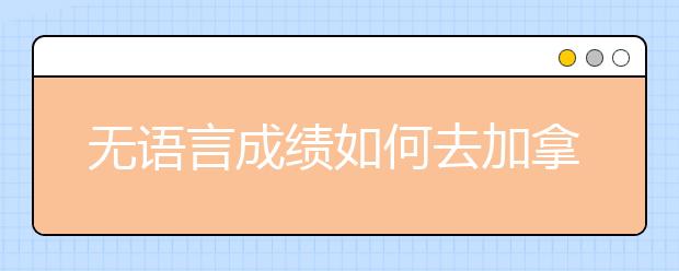 无语言成绩如何去加拿大读本科？