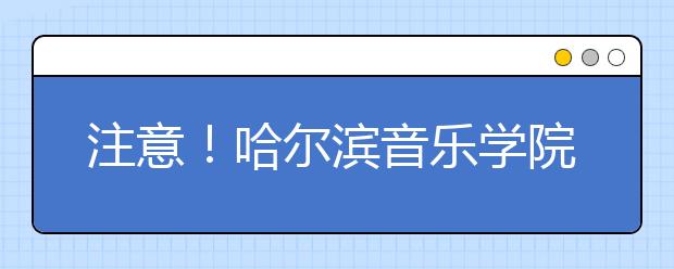 注意！哈尔滨音乐学院校考报名即将截止！