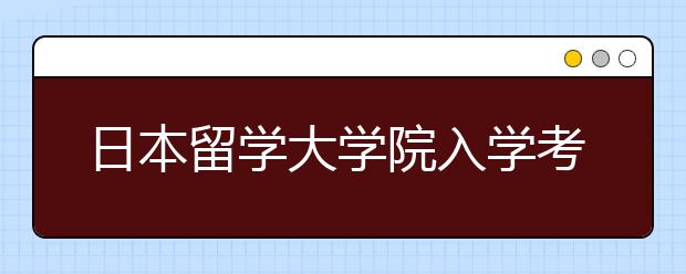 日本留学大学院入学考试有哪些