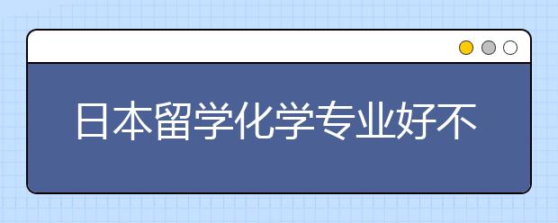 日本留学化学专业好不好