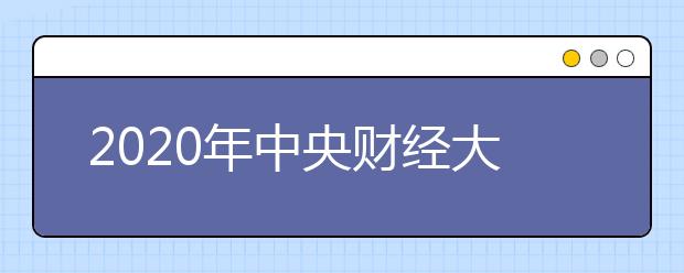 2020年中央财经大学书法学专业拟招生计划