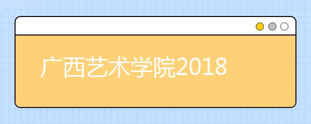 广西艺术学院2018年新疆艺术类本科专业录取分数线