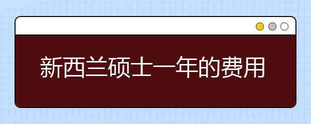 新西兰硕士一年的费用