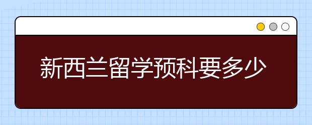 新西兰留学预科要多少费用