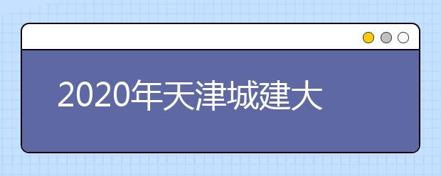 2020年天津城建大学美术类本科专业拟招生计划