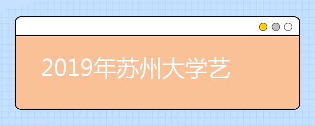 2019年苏州大学艺术类本科专业录取分数线