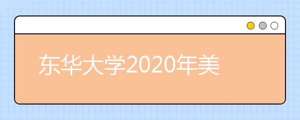 东华大学2020年美术类校考延期情况