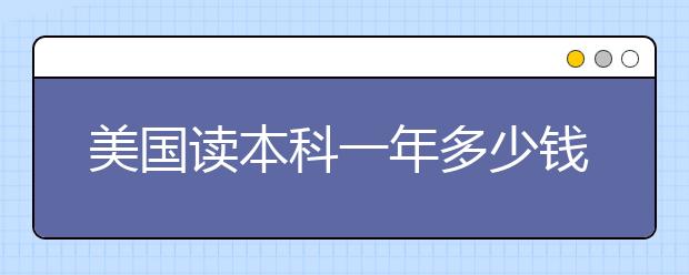 美国读本科一年多少钱 留学美国各州生活费