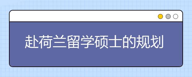 赴荷兰留学硕士的规划怎么做