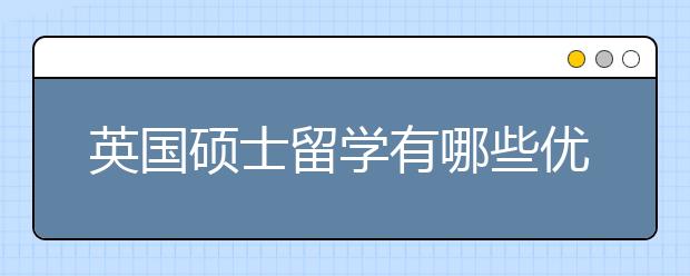 英国硕士留学有哪些优势？