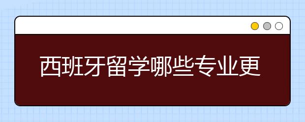 西班牙留学哪些专业更适合女生？