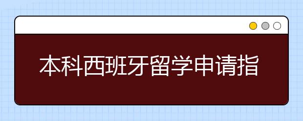 本科西班牙留学申请指南 怎样申请2020西班牙本科留学