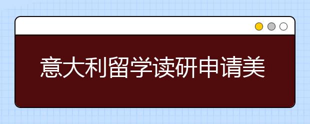 意大利留学读研申请美术学院考试和面试的技巧