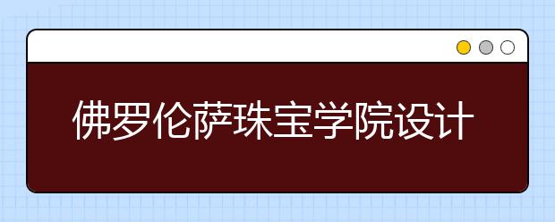 佛罗伦萨珠宝学院设计专业详解