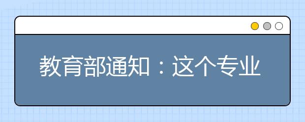 教育部通知：这个专业的毕业生全部安排工作！有编有岗