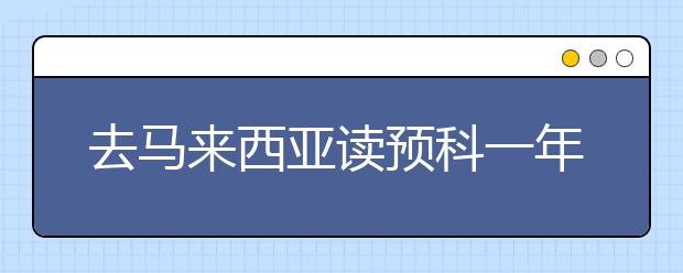 去马来西亚读预科一年费用多少