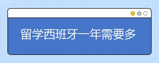 留学西班牙一年需要多少钱