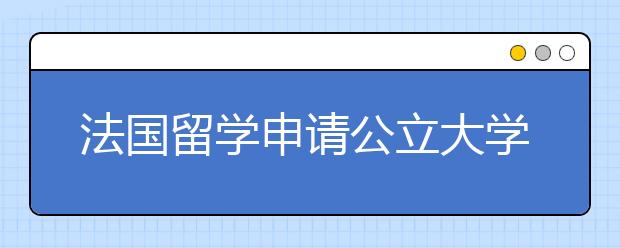 法国留学申请公立大学须知事项