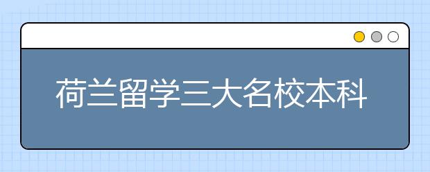 荷兰留学三大名校本科申请条件